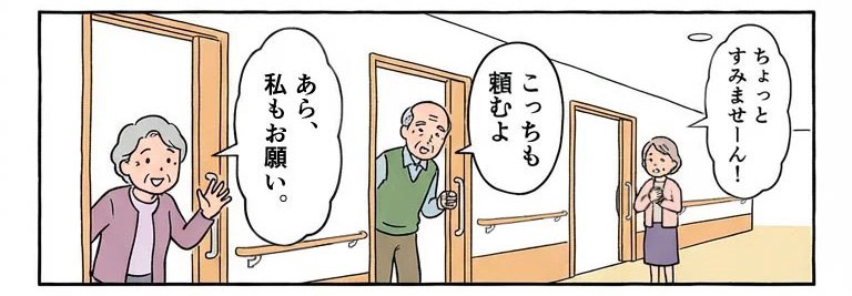 一斉に部屋から出てくる利用者たち「すみません!」「こっちも頼むよ」「あら、私もお願い」