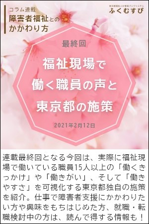 障害者福祉とのかかわり方/～最終回～福祉現場で働く職員の声と東京都の施策