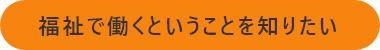 福祉で働くということを知りたい