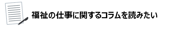 福祉の仕事に関するコラムを読みたい