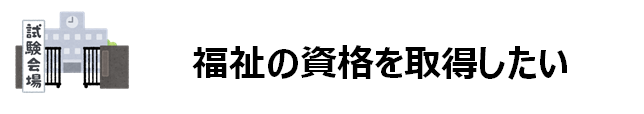 仕福祉の資格を取得したい