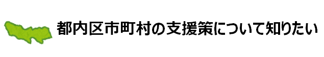 都内区市町村の支援策について知りたい