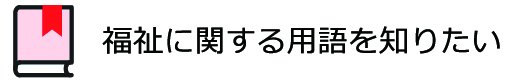 福祉に関する用語を知りたい