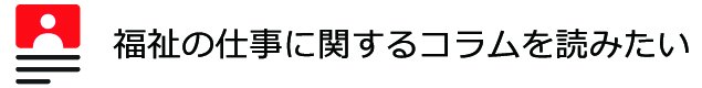 福祉の仕事に関するコラムを読みたい