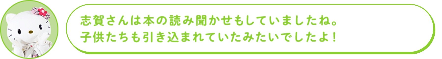 志賀さんは本の読み聞かせもしていましたね。子供たちも引き込まれていたみたいでしたよ!