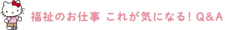 福祉のお仕事これが気になる! Q&A