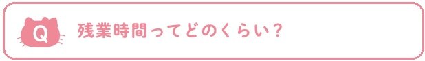 Q：残業時間ってどのくらい？