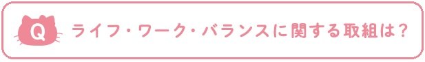 Q：ライフ・ワーク・バランスに関する取組は？