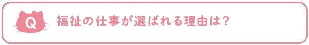 Q：福祉の仕事が選ばれる理由は？