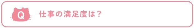 Q：仕事の満足度は？