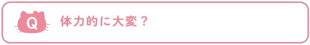 Q：体力的に大変？