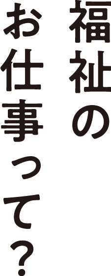 福祉のお仕事って？